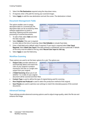 Page 166Creating Templates
ColorQube™ 9301/9302/9303
Workflow Scanning 166
3. Select the File Destination required using the drop-down menu.
4. If required, enter a file path for storing your scanned images.
5. Select Apply to add the new destination and exit the screen. The destination is listed.
Document Management Fields
This option enables users to assign 
descriptive data to a scanned job.The 
descriptive data can be accessed by other 
software applications to assist in 
searching, indexing and the...