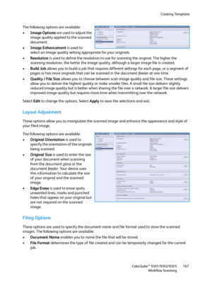 Page 167Creating Templates
ColorQube™ 9301/9302/9303
Workflow Scanning167
The following options are available:
•Image Options are used to adjust the 
image quality applied to the scanned 
document.
•Image Enhancement is used to 
select an image quality setting appropriate for your originals.
•Resolution is used to define the resolution to use for scanning the original. The higher the 
scanning resolution, the better the image quality, although a larger image file is created.
•Build Job allows you to build a job...