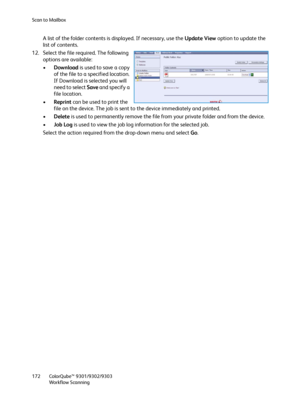 Page 172Scan to Mailbox
ColorQube™ 9301/9302/9303
Workflow Scanning 172
A list of the folder contents is displayed. If necessary, use the Update View option to update the 
list of contents.
12. Select the file required. The following 
options are available:
•Download is used to save a copy 
of the file to a specified location. 
If Download is selected you will 
need to select Save and specify a 
file location.
•Reprint can be used to print the 
file on the device. The job is sent to the device immediately and...