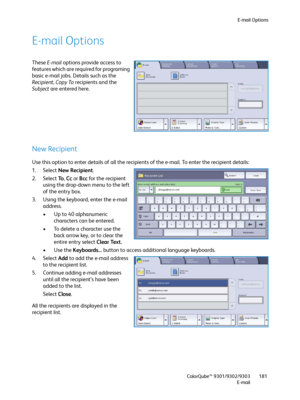 Page 181E-mail Options
ColorQube™ 9301/9302/9303
E-mail181
E-mail Options
These E-mail options provide access to 
features which are required for programing 
basic e-mail jobs. Details such as the 
Recipient, Copy To recipients and the 
Subject are entered here.
New Recipient
Use this option to enter details of all the recipients of the e-mail. To enter the recipient details:
1. Select New Recipient.
2. Select To, Cc or Bcc for the recipient 
using the drop-down menu to the left 
of the entry box.
3. Using the...