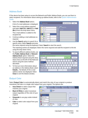 Page 183E-mail Options
ColorQube™ 9301/9302/9303
E-mail183
Address Book
If the device has been setup to access the Network and Public Address Books, you can use them to 
select recipients. For information about setting up address books, refer to the System Administrator 
Guide. 
1. Select the Address Book button. 
A list of e-mail addresses is displayed.
2. Select the e-mail address required 
and select Add (To:), Add (Cc:) or Add 
(Bcc:) from the drop-down menu.
The e-mail address is added to the 
recipient...