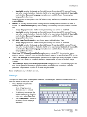 Page 193E-mail Options
ColorQube™ 9301/9302/9303
E-mail193
•Searchable runs the file through an Optical Character Recognition (OCR) process. This can 
take a few minutes but allows the text in the file to be searchable and editable. If Searchable 
is selected, the Document Language menu becomes available. Select the appropriate 
language from the menu.
Depending on the receiving device, the PDF selection may not be compatible when the resolution 
is set to 200 dpi. 
•PDF/A is an industry standard format for long...