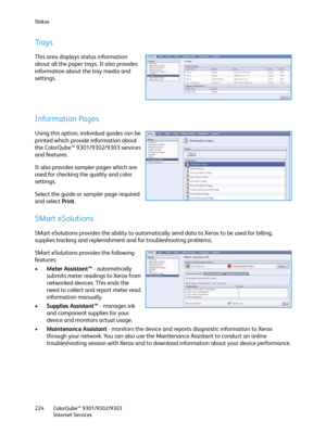Page 224Status
ColorQube™ 9301/9302/9303
Internet Services 224
Trays
This area displays status information 
about all the paper trays. It also provides 
information about the tray media and 
settings.
Information Pages
Using this option, individual guides can be 
printed which provide information about 
the ColorQube™ 9301/9302/9303 services 
and features.
It also provides sampler pages which are 
used for checking the quality and color 
settings.
Select the guide or sampler page required 
and select Print....