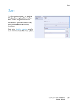 Page 229Scan
ColorQube™ 9301/9302/9303
Internet Services229
Scan
The Scan option displays a list of all the 
Workflow Scanning templates that have 
been created using Internet Services.
Use the Scan options to create, modify, 
copy or delete Workflow Scanning 
templates.
Refer to the Workflow Scanning guide for 
more information about the Scan options.
Downloaded From ManualsPrinter.com Manuals 