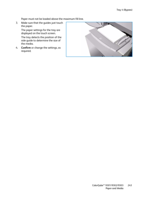 Page 243Tray 4 (Bypass)
ColorQube™ 9301/9302/9303
Paper and Media243
Paper must not be loaded above the maximum fill line.
3. Make sure that the guides just touch 
the paper.
The paper settings for the tray are 
displayed on the touch screen.
The tray detects the position of the 
side guide to determine the size of 
the media.
4.Confirm or change the settings, as 
required.
Downloaded From ManualsPrinter.com Manuals 