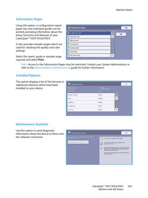 Page 263Machine Status
ColorQube™ 9301/9302/9303
Machine and Job Status263
Information Pages
Using this option, a configuration report, 
paper tips and individual guides can be 
printed, providing information about the 
setup, functions and features of your 
ColorQube™ 9301/9302/9303.
It also provides sampler pages which are 
used for checking the quality and color 
settings.
Select the report, guide or sampler page 
required and select Print.
Note Access to the Information Pages may be restricted. Contact your...