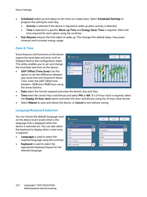 Page 272Device Settings
ColorQube™ 9301/9302/9303
Administration and Accounting 272
•Scheduled wakes up and sleeps at set times on a daily basis. Select Scheduled Settings to 
program the setting for each day.
•Activity is selected if the device is required to wake up when activity is detected.
•Time is selected if a specific Warm up Time and Energy Saver Time is required. Select the 
time required for each option using the scroll bar.
•Fast Resume reduces the time taken to wake up. This changes the default...