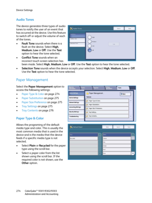 Page 274Device Settings
ColorQube™ 9301/9302/9303
Administration and Accounting 274
Audio Tones
The device generates three types of audio 
tones to notify the user of an event that 
has occurred at the device. Use this feature 
to switch off or adjust the volume of each 
of the tones.
•Fa u l t  To n e  sounds when there is a 
fault on the device. Select High, 
Medium, Low or Off. Use the Te s t 
option to hear the tone selected.
•Conflict Tone sounds when an 
incorrect touch screen selection has 
been made....