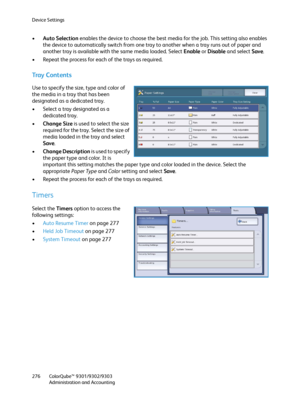 Page 276Device Settings
ColorQube™ 9301/9302/9303
Administration and Accounting 276
•Auto Selection enables the device to choose the best media for the job. This setting also enables 
the device to automatically switch from one tray to another when a tray runs out of paper and 
another tray is available with the same media loaded. Select Enable or Disable and select Save.
• Repeat the process for each of the trays as required.
Tray  Co n t e n t s
Use to specify the size, type and color of 
the media in a tray...