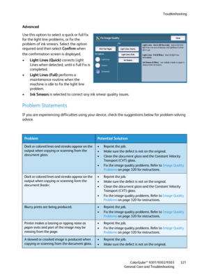 Page 321Troubleshooting
ColorQube™ 9301/9302/9303
General Care and Troubleshooting321
Advanced
Use this option to select a quick or full fix 
for the light line problems, or fix the 
problem of ink smears. Select the option 
required and then select Confirm when 
the confirmation screen is displayed.
•Light Lines (Quick) corrects Light 
Lines when detected, until a Full Fix is 
completed.
•Light Lines (Full) performs a 
maintenance routine when the 
machine is idle to fix the light line 
problem.
•Ink Smears is...
