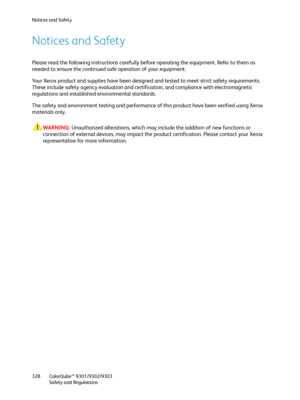 Page 328Notices and Safety
ColorQube™ 9301/9302/9303
Safety and Regulations 328
Notices and Safety
Please read the following instructions carefully before operating the equipment. Refer to them as 
needed to ensure the continued safe operation of your equipment.
Your Xerox product and supplies have been designed and tested to meet strict safety requirements. 
These include safety agency evaluation and certification, and compliance with electromagnetic 
regulations and established environmental standards.
The...
