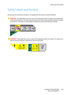 Page 329Safety Labels and Symbols
ColorQube™ 9301/9302/9303
Safety and Regulations329
Safety Labels and Symbols
All warnings and instructions marked on or supplied with the product should be followed.
WARNING:This label alerts users to an area of the equipment which includes a sharp edge which 
could cause laceration in the event that extreme force is used on the guard which prevents contact 
in normal use. The edge is colored yellow to indicate the area which should be avoided.
WARNING:These labels alert users...