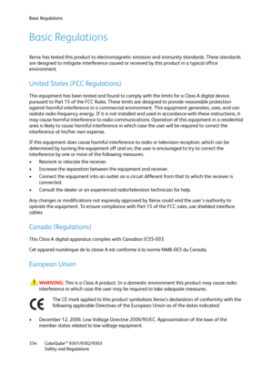 Page 334Basic Regulations
ColorQube™ 9301/9302/9303
Safety and Regulations 334
Basic Regulations
Xerox has tested this product to electromagnetic emission and immunity standards. These standards 
are designed to mitigate interference caused or received by this product in a typical office 
environment.
United States (FCC Regulations)
This equipment has been tested and found to comply with the limits for a Class A digital device, 
pursuant to Part 15 of the FCC Rules. These limits are designed to provide...