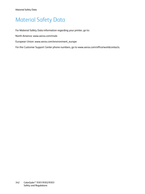 Page 342Material Safety Data
ColorQube™ 9301/9302/9303
Safety and Regulations 342
Material Safety Data
For Material Safety Data information regarding your printer, go to:
North America: www.xerox.com/msds
European Union: www.xerox.com/environment_europe
For the Customer Support Center phone numbers, go to www.xerox.com/office/worldcontacts.
Downloaded From ManualsPrinter.com Manuals 
