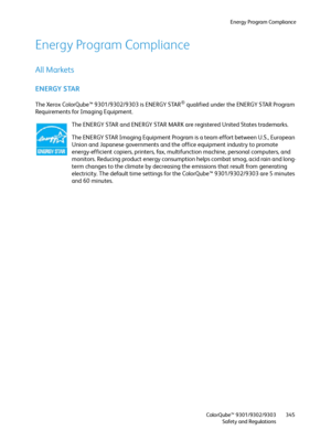 Page 345Energy Program Compliance
ColorQube™ 9301/9302/9303
Safety and Regulations345
Energy Program Compliance
All Markets
ENERGY STAR
The Xerox ColorQube™ 9301/9302/9303 is ENERGY STAR® qualified under the ENERGY STAR Program 
Requirements for Imaging Equipment.
The ENERGY STAR and ENERGY STAR MARK are registered United States trademarks.
The ENERGY STAR Imaging Equipment Program is a team effort between U.S., European 
Union and Japanese governments and the office equipment industry to promote...