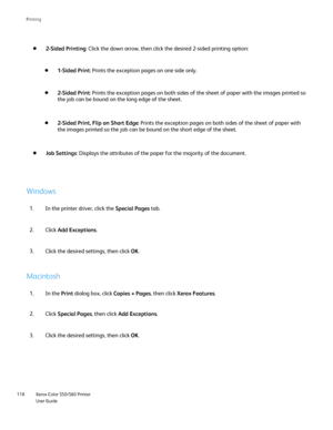 Page 118
Xerox Color 550/560 Printer
User Guide
118 Printin
g
2-Sided Printing
: Click the down arrow, then click the desired 2-sided printing option:
1-Sided Print: Prints the exception pages on one side only.
2-Sided Print: Prints the exception pages on both sides of the sheet of paper with th\
e images printed so 
the job can be bound on the long edge of the sheet.
2-Sided Print, Flip on Short Edge : Prints the exception pages on both sides of the sheet of paper with 
the images printed so the job can be...