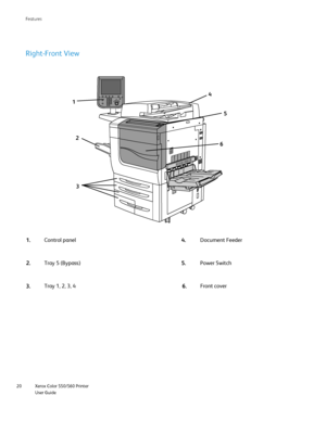 Page 20
Xerox Color 550/560 Printer
User Guide
20 Features
Right-Front View
Control panel Document Feeder
1. 4.
Tray 5 (Bypass) Power Switch
2. 5.
Tray 1, 2, 3, 4
3. 6. Front cover
1
2
3 4
5
6
Downloaded From ManualsPrinter.com Manuals 