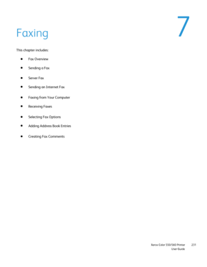 Page 231
                     Xerox Color 550/560 PrinterUser Guide231
Faxing
This chapter includes:
Fax Overview
Sending a Fax
Server Fax
Sending an Internet Fax
Faxing from Your Computer
Receiving Faxes
Selecting Fax Options
Adding Address Book Entries
Creating Fax Comments
Downloaded From ManualsPrinter.com Manuals 