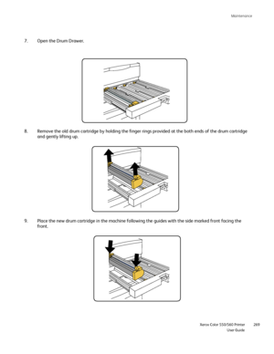 Page 269
Maintenance
                     Xerox Color 550/560 Printer

User Guide 269
Open the Drum Drawer.
7.
Remove the old drum cartridge by holding the finger rings provided at th\
e both ends of the drum cartridge 
and gently lifting up. 
8.
Place the new drum cartridge in the machine following the guides with th\
e side marked front facing the 
front. 
9.
Downloaded From ManualsPrinter.com Manuals 