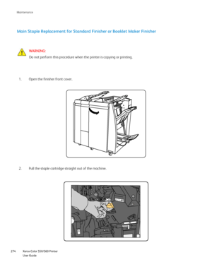 Page 274
Xerox Color 550/560 Printer
User Guide
274 Maintenance
R4
Main Staple Replacement for Standard Finisher or Booklet Maker Finisher
WARNING:
Do not perform this procedure when the printer is copying or printing.
Open the finisher front cover.
1.
Pull the staple cartridge straight out of the machine.
2.
Downloaded From ManualsPrinter.com Manuals 