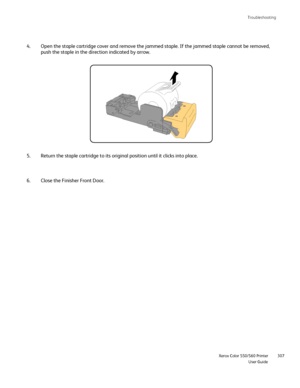 Page 307
Troubleshooting
                     Xerox Color 550/560 PrinterUser Guide307
Open the staple cartridge cover and remove the jammed staple. If the jam\
med staple cannot be removed, 
push the staple in the direction indicated by arrow.
4.
Return the staple cartridge to its original position until it clicks int\
o place.
5.
Close the Finisher Front Door.
6.
Downloaded From ManualsPrinter.com Manuals 