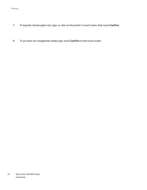 Page 74
Xerox Color 550/560 Printer
User Guide
74 Printin
g
If required, choose paper size, type, or color on the printer’s touch\
 screen, then touch 
Confirm.
7.
If you have not changed the media type, touch  Confirm on the touch screen.
8.
Downloaded From ManualsPrinter.com Manuals 