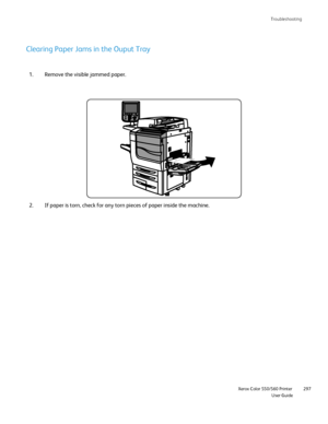 Page 297
Troubleshooting
                    Xerox Color 550/560 PrinterUser Guide297
Remove the visible jammed paper.
1.
If paper is torn, check for any torn pieces of paper inside the machine.\
2.
Clearing Paper Jams in the Ouput Tray
Downloaded From ManualsPrinter.com Manuals 