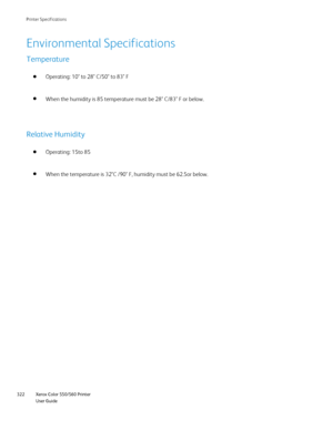 Page 322
Xerox Color 550/560 Printer
User Guide
322 Printer S
pecifications
Environmental Specifications
Temperature
Operating: 10° to 28° C/50° to 83° F
When the humidity is 85 temperature must be 28° C/83° F or below.
Relative Humidity
Operating: 15to 85
When the temperature is 32°C /90° F, humidity must be 62.5or below\
.
Downloaded From ManualsPrinter.com Manuals 