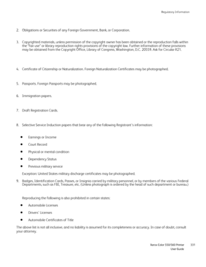 Page 331
Regulatory Information
                     Xerox Color 550/560 Printer

User Guide 331
Obligations or Securities of any Foreign Government, Bank, or Corporatio\
n.
2.
Copyrighted materials, unless permission of the copyright owner has been\
 obtained or the reproduction falls within 
the “fair use” or library reproduction rights provisions of the co\
pyright law. Further information of these provisions 
may be obtained from the Copyright Office, Library of Congress, Washingt\
on, D.C. 20559. Ask for...