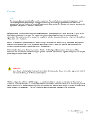 Page 337
Regulatory Information
                     Xerox Color 550/560 Printer

User Guide 337
Canada
Before installing this equipment, users must make sure that it is permis\
sible to be connected to the facilities of the 
local telecommunications company. The equipment must also be installed u\
sing an acceptable method of 
connection. The customer should be aware that compliance with the above \
conditions may not prevent degradation 
of service in some situations.
Repairs to certified equipment should be...