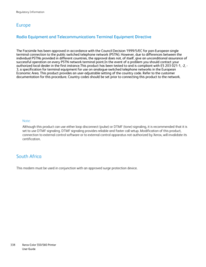 Page 338
Xerox Color 550/560 Printer
User Guide
338 Re
gulatory Information
Europe
South Africa
Radio Equipment and Telecommunications Terminal Equipment Directive
The Facsimile has been approved in accordance with the Council Decision \
1999/5/EC for pan-European single 
terminal connection to the public switched telephone network (PSTN). H\
owever, due to differences between the 
individual PSTNs provided in different countries, the approval does not,\
 of itself, give an unconditional assurance of 
successful...