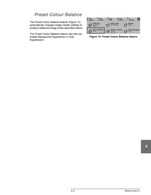 Page 137DOCUCOLOR 12 USER GUIDE6–9 IMAGE QUALITY
1
2
3
4
5
6
7
Preset Colour Balance
The Preset Colour Balance feature (Figure 12) 
automatically changes Image Quality settings to 
produce balanced image tones described below.
The Preset Colour Balance feature also lets you 
enable Background Suppression or Auto 
Suppression.Figure 12: Preset Colour Balance feature
Downloaded From ManualsPrinter.com Manuals 