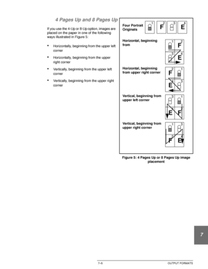 Page 159DOCUCOLOR 12 USER GUIDE7–5 OUTPUT FORMATS
1
2
3
4
5
6
7 4 Pages Up and 8 Pages Up
If you use the 4-Up or 8-Up option, images are 
placed on the paper in one of the following 
ways illustrated in Figure 5:
•Horizontally, beginning from the upper left 
corner
•Horizontally, beginning from the upper 
right corner
•Vertically, beginning from the upper left 
corner
•Vertically, beginning from the upper right 
corner
Figure 5: 4 Pages Up or 8 Pages Up image 
placement 
FE
Horizontal, beginning 
from1 234
Four...