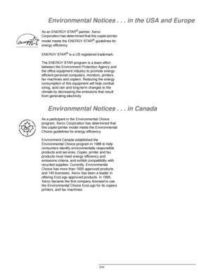 Page 17DOCUCOLOR 12 USER GUIDE XVII
1
2
3
4
5
6
7
Environmental Notices . . . in the USA and Europe
As an ENERGY STAR® partner, Xerox 
Corporation has determined that this copier/printer 
model meets the ENERGY STAR
® guidelines for 
energy efficiency.
ENERGY STAR
® is a US registered trademark.
The ENERGY STAR program is a team effort 
between the Environment Protection Agency and 
the office equipment industry to promote energy-
efficient personal computers, monitors, printers, 
fax machines and copiers....