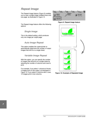 Page 162OUTPUT FORMATS7–8 DOCUCOLOR 12 USER GUIDE
1
2
3
4
5
6
7
Repeat Image
The Repeat Image feature (Figure 9) enables 
you to copy a single image multiple times onto 
one page, as illustrated in Figure 10.
The Repeat Image feature offers the following 
options:
Single Image
This is the default setting, which produces 
only one image per output page.
Auto Image Repeat
This option enables the copier/printer to 
automatically determine the number of output 
images that will fit on a single sheet.
Variable Image...