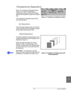 Page 165DOCUCOLOR 12 USER GUIDE7–11 OUTPUT FORMATS
1
2
3
4
5
6
7
Transparency Separators
When the Transparency Separators feature 
(Figure 14) is used, the copier/printer 
automatically inserts a blank sheet of paper 
between the transparency copies in the output 
tray.
The Transparency Separator feature offers 
the following options:
No Separators
This is the default setting, which you select for 
normal copy jobs and for transparency copies 
without blank sheets between them.
 Blank Separators
This option...