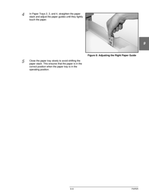 Page 185DOCUCOLOR 12 USER GUIDE9–9 PAPER
1
9
3
4
5
6
7
4In Paper Trays 2, 3, and 4, straighten the paper 
stack and adjust the paper guides until they lightly 
touch the paper.
5Close the paper tray slowly to avoid shifting the 
paper stack. This ensures that the paper is in the 
correct position when the paper tray is in the 
operating position.Figure 8: Adjusting the Right Paper Guide
Downloaded From ManualsPrinter.com Manuals 