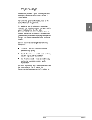 Page 191DOCUCOLOR 12 USER GUIDE9–15 PAPER
1
9
3
4
5
6
7
Paper Usage
This section provides a quick summary of useful 
information about paper for the DocuColor 12 
copier/printer.
For additional general information, refer to the 
Colour Materials Usage Guide.
For additional specific information regarding 
materials that have been tested and approved for 
use in the DocuColor 12, refer to the 
Recommended Materials for the DocuColor 12. 
This list is available off the main Xerox web site 
(www.xerox.com) and will...