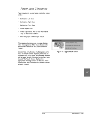 Page 213DOCUCOLOR 12 USER GUIDE12–3 PROBLEM SOLVING
1
2
3
4
12
6
7
Paper Jam Clearance
Paper may jam in several areas inside the copier/
printer:
•Behind the Left Door
•Behind the Right Door
•Behind the Front Door
•In the Duplex Path
•In the output area, that is, near the Output 
Tray (or the Sorter/Mailbox)
•Near the paper exit for Paper Tray 5
When a paper jam occurs, a message displays 
in the message area of the Touch Screen with 
the corrective actions to take, as illustrated in 
Figure 3.
Occasionally,...