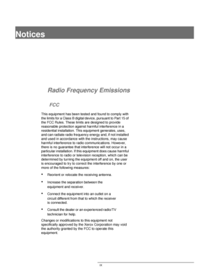 Page 9DOCUCOLOR 12 USER GUIDE IX
1
2
3
4
5
6
7
Notices
Radio Frequency Emissions
FCC
This equipment has been tested and found to comply with 
the limits for a Class B digital device, pursuant to Part 15 of 
the FCC Rules. These limits are designed to provide 
reasonable protection against harmful interference in a 
residential installation. This equipment generates, uses, 
and can radiate radio frequency energy and, if not installed 
and used in accordance with the instructions, may cause 
harmful interference...