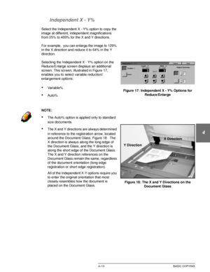 Page 87DOCUCOLOR 12 USER GUIDE4–13 BASIC COPYING
1
2
3
4
5
6
7 Independent X - Y%
Select the Independent X - Y% option to copy the 
image at different, independent magnifications 
from 25% to 400% for the X and Y directions.
For example,  you can enlarge the image to 129% 
in the X direction and reduce it to 64% in the Y 
direction.
Selecting the Independent X - Y% option on the 
Reduce/Enlarge screen displays an additional 
screen. This screen, illustrated in Figure 17, 
enables you to select variable...