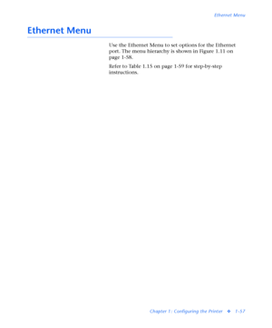 Page 63Ethernet Menu
Chapter 1: Configuring the Printer
v1-57
Ethernet Menu
Use the Ethernet Menu to set options for the Ethernet 
port. The menu hierarchy is shown in Figure 1.11 on 
page 1-58.
Refer to Table 1.15 on page 1-59 for step-by-step 
instructions.
Downloaded From ManualsPrinter.com Manuals 