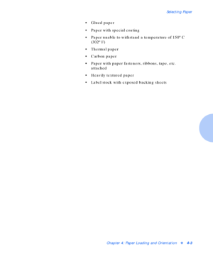 Page 33Selecting Paper
Chapter 4: Paper Loading and Orientationv4-3
• Glued paper
• Paper with special coating
• Paper unable to withstand a temperature of 150º C 
(302º F)
• Thermal paper
• Carbon paper
• Paper with paper fasteners, ribbons, tape, etc. 
attached
• Heavily textured paper
• Label stock with exposed backing sheets
Downloaded From ManualsPrinter.com Manuals 