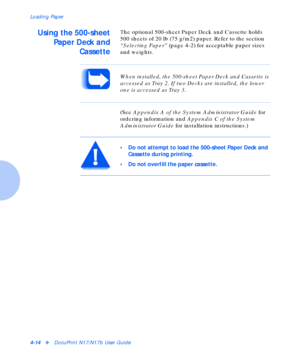 Page 44Loading Paper
4-14vDocuPrint N17/N17b User Guide
Using the 500-sheet
Paper Deck and
CassetteThe optional 500-sheet Paper Deck and Cassette holds 
500 sheets of 20 lb (75 g/m2) paper. Refer to the section 
“Selecting Paper” (page 4-2) for acceptable paper sizes 
and weights.
(See Appendix A of the System Administrator Guide for 
ordering information and Appendix C of the System 
Administrator Guide for installation instructions.)
When installed, the 500-sheet Paper Deck and Cassette is 
accessed as Tray...