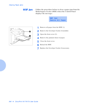 Page 64Clearing Paper Jams
5-8vDocuPrint N17/N17b User Guide
MBF JamFollow the procedure below to clear a paper jam from the 
Multi-bypass Feeder (MBF) when the Control Panel 
displays the message:
MBF Jam-
Remove All Paper
1Remove all paper from the MBF (1).
2Remove the Envelope Feeder if installed.
3Open the front cover (2).
4Remove the jammed sheet of paper.
5Close the front cover.
6Reload the MBF.
7Replace the Envelope Feeder if necessary.
Downloaded From ManualsPrinter.com Manuals 