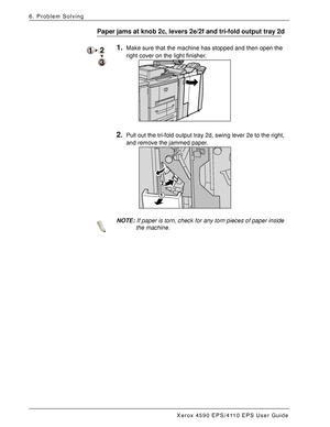 Page 134Xerox 4590 EPS/4110 EPS User Guide
6-48
6. Problem Solving
Paper jams at knob 2c, levers 2e/2f and tri-fold output tray 2d
1.Make sure that the machine has stopped and then open the 
right cover on the light finisher. 
2.Pull out the tri-fold output tray 2d, swing lever 2e to the right, 
and remove the jammed paper.
NOTE:If paper is torn, check for any torn pieces of paper inside 
the machine.
Downloaded From ManualsPrinter.com Manuals 