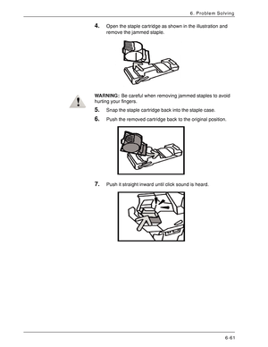 Page 147Xerox 4590 EPS/4110 EPS User Guide
6-61
6. Problem Solving
4.Open the staple cartridge as shown in the illustration and 
remove the jammed staple. 
WARNING:Be careful when removing jammed staples to avoid 
hurting your fingers.
5.Snap the staple cartridge back into the staple case.
6.Push the removed cartridge back to the original position.
7.Push it straight inward until click sound is heard.
Downloaded From ManualsPrinter.com Manuals 