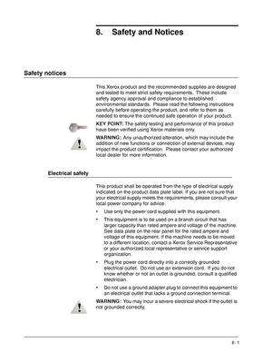 Page 167Xerox 4590 EPS/4110 EPS User Guide
8- 1
8. Safety and Notices
Safety notices
This Xerox product and the recommended supplies are designed 
and tested to meet strict safety requirements. These include 
safety agency approval and compliance to established 
environmental standards. Please read the following instructions 
carefully before operating the product, and refer to them as 
needed to ensure the continued safe operation of your product.
KEY POINT:The safety testing and performance of this product...