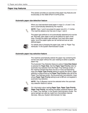 Page 24Xerox 4590 EPS/4110 EPS User Guide
2-4
2. Paper and other media
Paper tray features
This section provides an overview of the paper tray features and 
functionality on the 4590 EPS/4110 EPS printer.
Automatic paper size detection feature
When you load standard-sized paper in trays 3, 4, 6 and 7, the 
size is automatically detected by the machine. 
NOTE:Trays 1 and 2 are preset for paper size 8.5 x 11 inches. 
The machine detects only that size in trays 1 and 2. 
The paper type attribute is not...