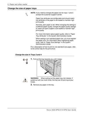 Page 36Xerox 4590 EPS/4110 EPS User Guide
2-16
2. Paper and other media
Change the size of paper trays
NOTE:If you need to change the paper size for trays 1 and 2, 
contact the Customer Support Center. 
Paper tray attributes are configurable and should match 
the attributes of the paper to be loaded to maintain high 
print quality.
Normally, plain paper is set. When changing the setting to 
a different paper quality, change the paper quality settings 
to match the type of paper to be loaded to maintain high...